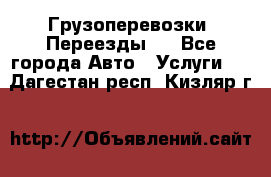 Грузоперевозки. Переезды.  - Все города Авто » Услуги   . Дагестан респ.,Кизляр г.